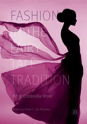 Fashion in the Fairy Tale Tradition: What Cinderella Wore - Do Rozario, Rebecca-Anne C