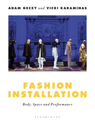 Fashion Installation: Body, Space, and Performance - Geczy, Adam, and Karaminas, Vicki
