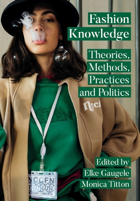 Fashion Knowledge: Theories, Methods, Practices, and Politics - Gaugele, Elke (Editor), and Titton, Monica (Editor)