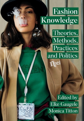 Fashion Knowledge: Theories, Methods, Practices and Politics - Gaugele, Elke (Editor), and Titton, Monica (Editor)