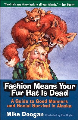 Fashion Means Your Fur Hat Is Dead: A Guide to Good Manners and Social Survival in Alaska - Doogan, Mike