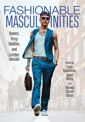 Fashionable Masculinities: Queers, Pimp Daddies, and Lumbersexuals - Karaminas, Vicki (Contributions by), and Geczy, Adam (Contributions by), and Church Gibson, Pamela (Contributions by)