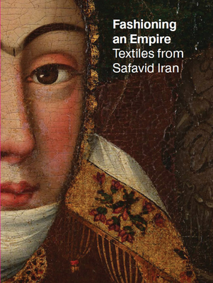 Fashioning an Empire: Textiles from Safavid Iran - Fazio, Nicoletta (Text by), and Farhad, Massumeh (Text by)