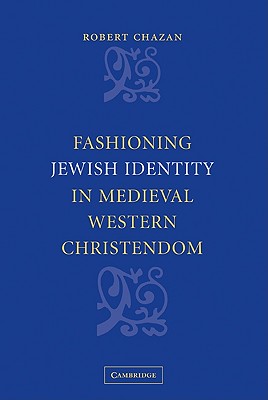 Fashioning Jewish Identity in Medieval Western Christendom - Chazan, Robert, Professor
