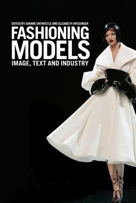 Fashioning Models: Image, Text and Industry - Entwistle, Joanne, Dr. (Editor), and Wissinger, Elizabeth (Editor)