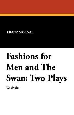 Fashions for Men and The Swan: Two Plays - Molnar, Franz, and Glazer, Benjamin (Translated by)