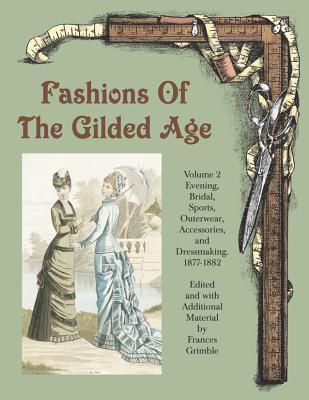 Fashions of the Gilded Age, Volume 2: Evening, Bridal, Sports, Outerwear, Accessories, and Dressmaking 1877-1882 - Grimble, Frances (Editor)