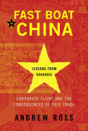 Fast Boat to China: Corporate Flight and the Consequences of Free Trade; Lessons from Shanghai - Ross, Andrew