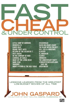 Fast, Cheap, and Under Control: Lessons from the Greatest Low-Budget Movies of All Time - Gaspard, John