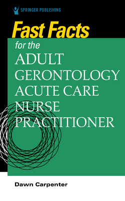 Fast Facts for the Adult-Gerontology Acute Care Nurse Practitioner - Carpenter, Dawn, Ccrn (Editor)