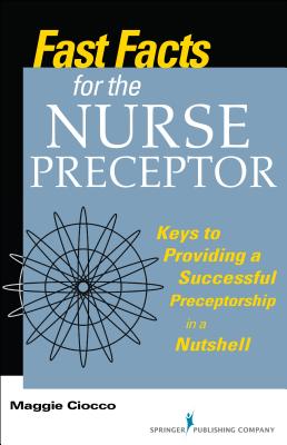 Fast Facts for the Nurse Preceptor: Keys to Providing a Successful Preceptorship in a Nutshell - Ciocco, Maggie