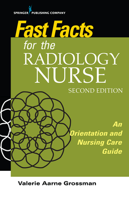 Fast Facts for the Radiology Nurse: An Orientation and Nursing Care Guide - Grossman, Valerie Aarne