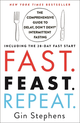 Fast. Feast. Repeat.: The Comprehensive Guide to Delay, Don't Deny Intermittent Fasting--Including the 28-Day Fast Start - Stephens, Gin