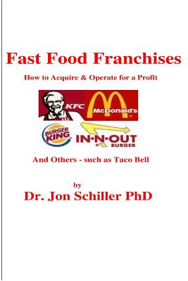 Fast Food Franchises: How to Acquire & How to Operate for Profit - Schiller, Jon, PhD