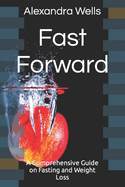 Fast Forward: A Comprehensive Guide on Fasting and Weight Loss