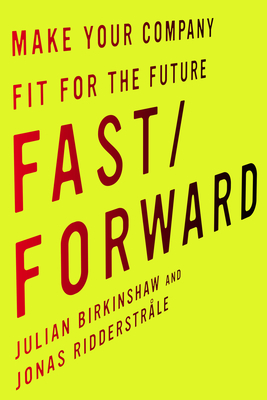 Fast/Forward: Make Your Company Fit for the Future - Birkinshaw, Julian, and Ridderstrale, Jonas