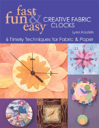 Fast, Fun & Easy Creative Fabric Clocks: 6 Timely Techniques for Fabric and Paper