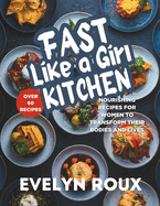Fast Like A Girl Kitchen: Nourishing Recipes for Women To Transform Their Bodies and Lives