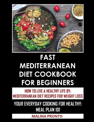 Fast Mediterranean Diet Cookbook For Beginners: How To Live A Healthy Life By: Mediterranean Diet Recipes For Weight Loss: Your Everyday Cooking For Healthy: Meal Plan 101 - Pronto, Malina