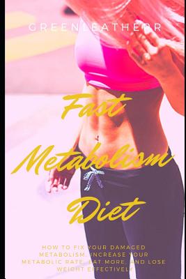 Fast Metabolism Diet: How to fix your damaged metabolism, increase your metabolic rate, eat more, and lose weight effectively - Greenleatherr