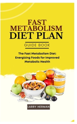 Fast Metabolism Diet Plan Guide Book: The Fast Metabolism Diet: Energizing Foods for Improved Metabolic Health - Herman, Larry