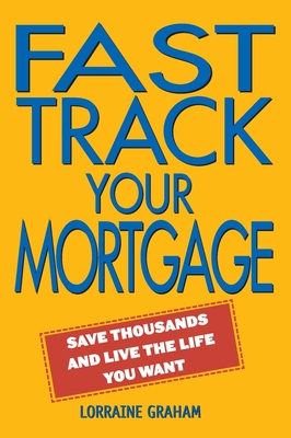 Fast Track Your Mortgage: Save thousands and live the life you want - Graham, Lorraine