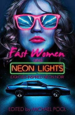 Fast Women and Neon Lights: Eighties-Inspired Neon Noir - Cosby, S a, and Pool, Michael (Editor), and Richardson, Kat