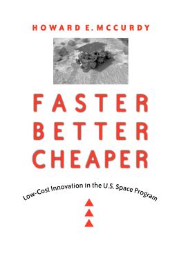 Faster, Better, Cheaper: Low-Cost Innovation in the U.S. Space Program - McCurdy, Howard E, Professor