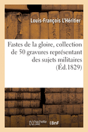 Fastes de la Gloire, Collection de 50 Gravures Repr?sentant Des Sujets Militaires: Pouvant Servir d'Atlas ? Tous Les Ouvrages Militaires Contemporains