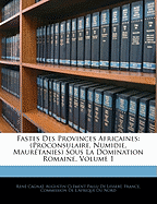 Fastes Des Provinces Africaines: (Proconsulaire, Numidie, Mauretanies) Sous La Domination Romaine, Volume 1