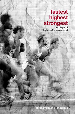 Fastest, Highest, Strongest: A Critique of High-Performance Sport - Beamish, Rob, and Ritchie, Ian