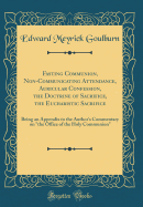 Fasting Communion, Non-Communicating Attendance, Auricular Confession, the Doctrine of Sacrifice, the Eucharistic Sacrifice: Being an Appendix to the Author's Commentary on "the Office of the Holy Communion" (Classic Reprint)