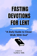 Fasting Devotions for Lent: A Daily Guide to Closer Walk With God