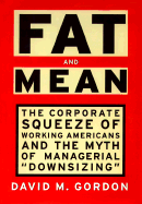 Fat and Mean: The Corporate Squeeze of Working Americans and the Myth of Managerial "Downsizing" - Gordon, David
