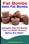 Fat Bombs: Keto Fat Bombs: Ketogenic Diet Fat Bombs That You MUST Prepare Before Any Other!
