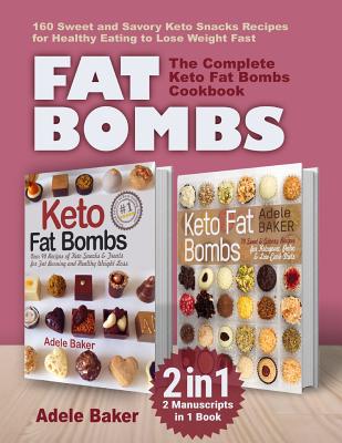 Fat Bombs: The Complete Keto Fat Bombs Cookbook - 2 Manuscripts in 1 Book. 160 Sweet and Savory Keto Snacks Recipes for Healthy Eating to Lose Weight Fast - Baker, Adele