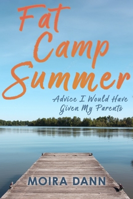 Fat Camp Summer: Advice I Would Have Given My Parents - Dann, Moira