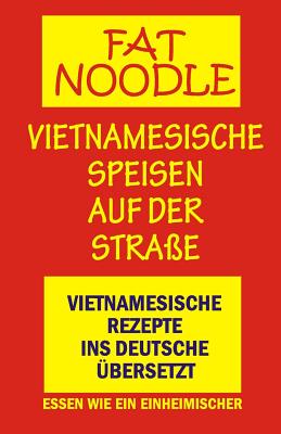 'fat Noodle'.Vietnamesische Speisen Auf Der Stra?e.: Rezepte Vom Vietnamesischen Ins Deutsche ?bersetzt. - Blanshard, Susan, and Lugstein, Wanda (Translated by), and Holel, Sigrid (Translated by)