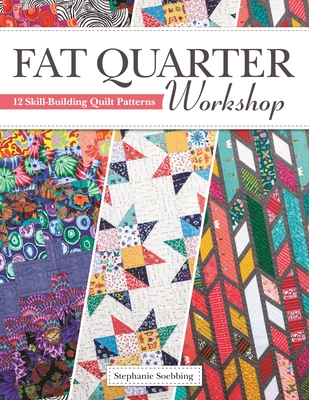 Fat Quarter Workshop: 12 Skill-Building Quilt Patterns - Soebbing, Stephanie