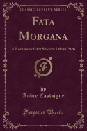 Fata Morgana: A Romance of Art Student Life in Paris (Classic Reprint)