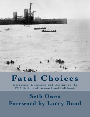Fatal Choices: Wargames, Decisions & Destiny in the 1914 battles of Coronel and Falklands - Bond, Larry (Foreword by), and Owen, Seth