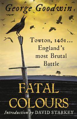 Fatal Colours: Towton, 1461 - England's Most Brutal Battle - Goodwin, George