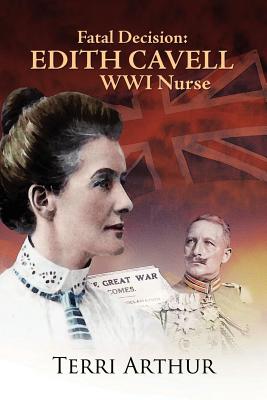 Fatal Decision: Edith Cavell Wwi Nurse - Arthur, Terri