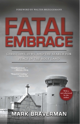 Fatal Embrace: Christians, Jews, and the Search for Peace in the Holy Land - Braverman, Mark, Dr., and Brueggemann, Walter (Foreword by)