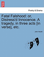Fatal Falshood: Or, Distress'd Innocence. a Tragedy, in Three Acts [in Verse], Etc.