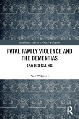 Fatal Family Violence and the Dementias: Gray Mist Killings - Websdale, Neil