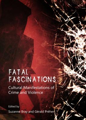 Fatal Fascinations: Cultural Manifestations of Crime and Violence - Bray, Suzanne (Editor), and Pr(c)Her G(c)Rald (Editor)