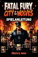 Fatal Fury City of the Wolves Spielanleitung: Wichtige Tipps, Kombos und Strategien fr den Sieg