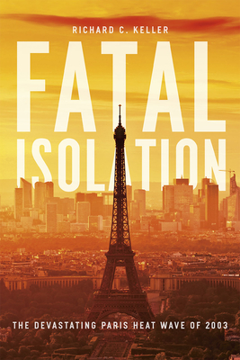 Fatal Isolation: The Devastating Paris Heat Wave of 2003 - Keller, Richard C.