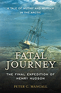 Fatal Journey: The Final Expedition of Henry Hudson - A Tale of Mutiny and Murder in the Arctic